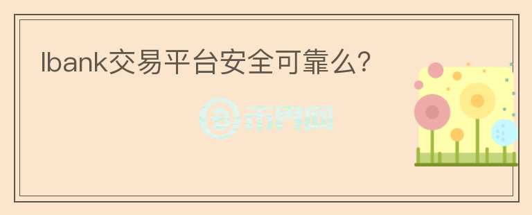 lbank交易平臺安全可靠么？