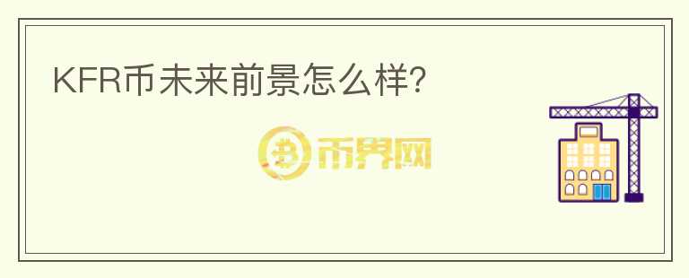 KFR幣未來(lái)前景怎么樣？