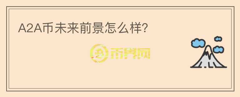 A2A幣未來前景怎么樣？