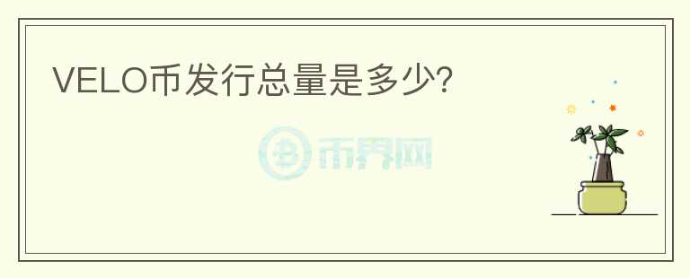 VELO幣發(fā)行總量是多少？