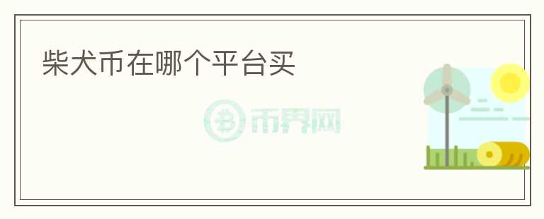 柴犬幣在哪個(gè)平臺(tái)買