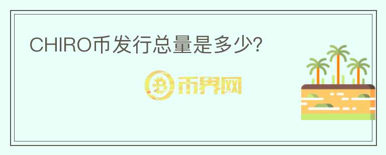 CHIRO幣發(fā)行總量是多少？