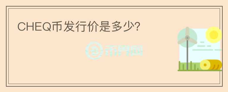 CHEQ幣發(fā)行價(jià)是多少？
