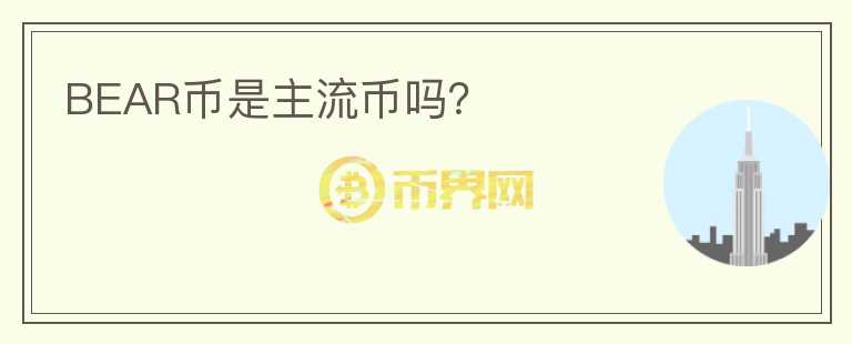 BEAR幣是主流幣嗎？