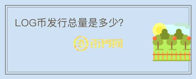 LOG幣發(fā)行總量是多少？