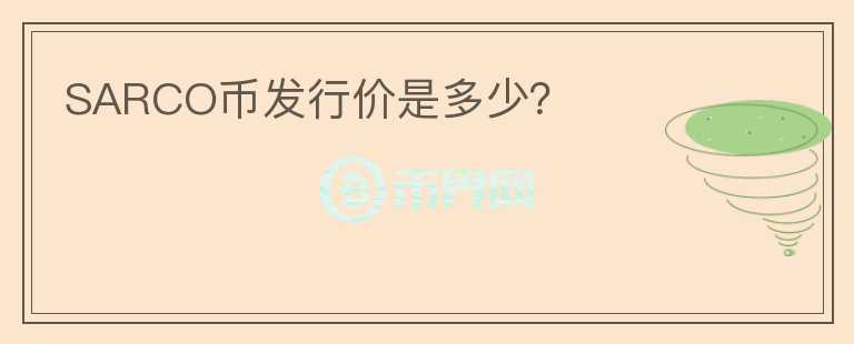 SARCO幣發(fā)行價(jià)是多少？