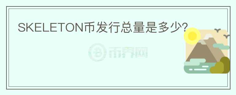 SKELETON幣發(fā)行總量是多少？