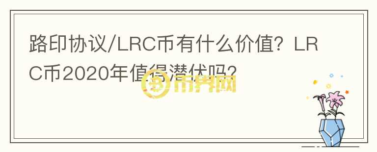 路印協(xié)議/LRC幣有什么價值？LRC幣2020年值得潛伏嗎？