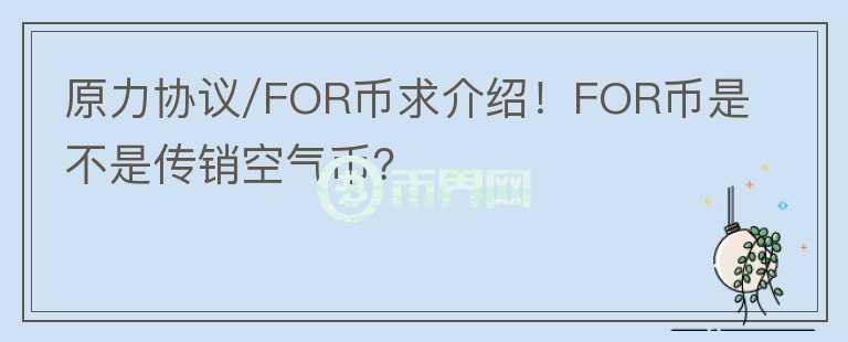 原力協(xié)議/FOR幣求介紹！FOR幣是不是傳銷空氣幣？