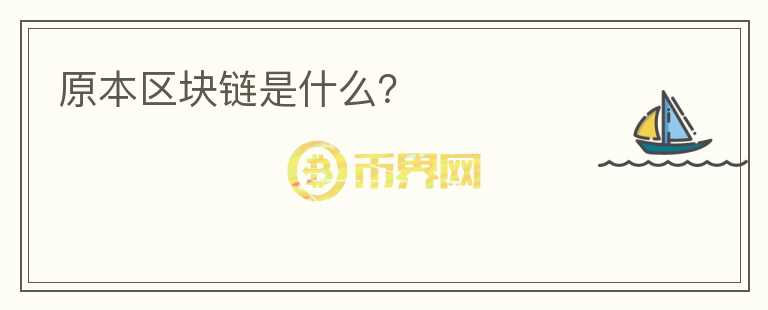 原本區(qū)塊鏈?zhǔn)鞘裁?jpg