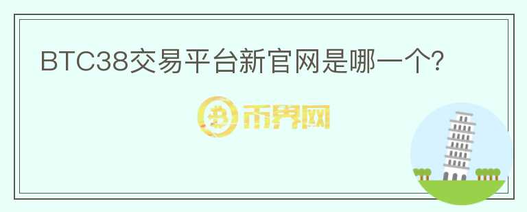 BTC38交易平臺(tái)新官網(wǎng)是哪一個(gè)？