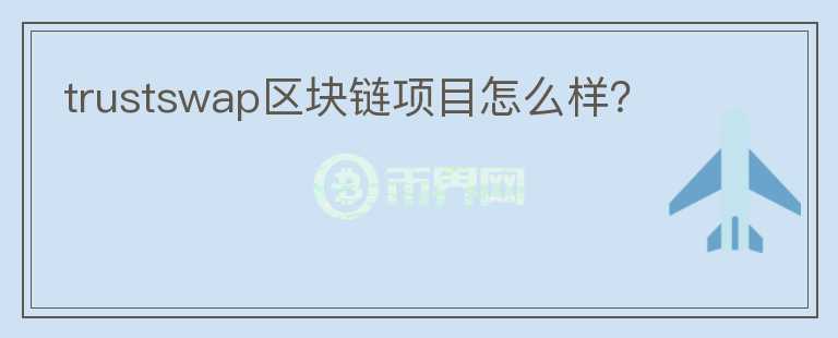trustswap區(qū)塊鏈項(xiàng)目怎么樣？