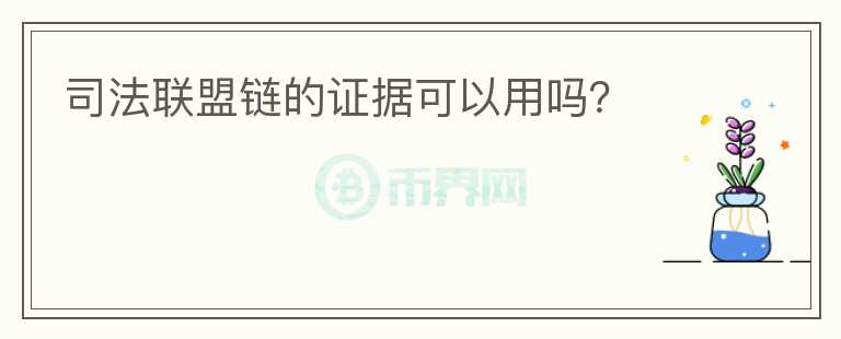 司法聯(lián)盟鏈的證據(jù)可以用嗎？