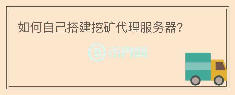 如何自己搭建挖礦代理服務器？