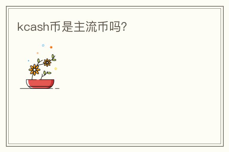 kcash幣是主流幣嗎？