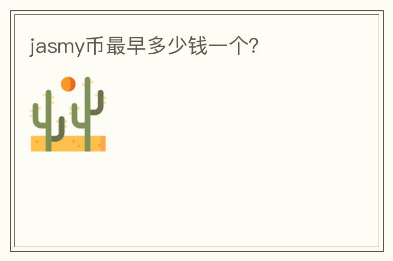 jasmy幣最早多少錢一個(gè)？