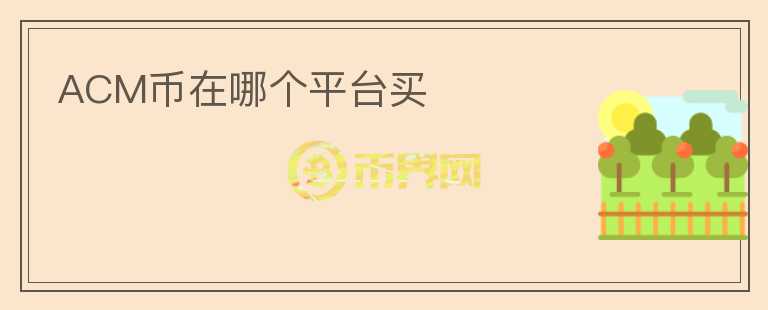 ACM幣在哪個(gè)平臺(tái)買