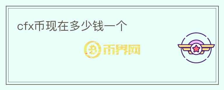 cfx幣現(xiàn)在多少錢一個(gè)