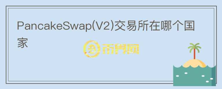PancakeSwap(V2)交易所在哪個國家