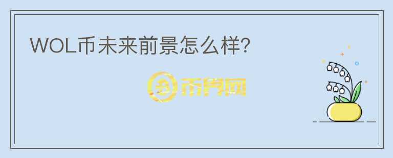 WOL幣未來(lái)前景怎么樣？