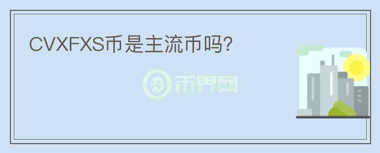 CVXFXS幣是主流幣嗎？