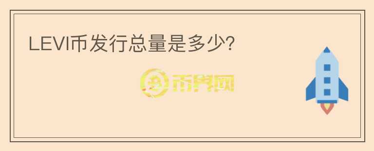 LEVI幣發(fā)行總量是多少？