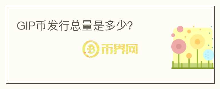 GIP幣發(fā)行總量是多少？