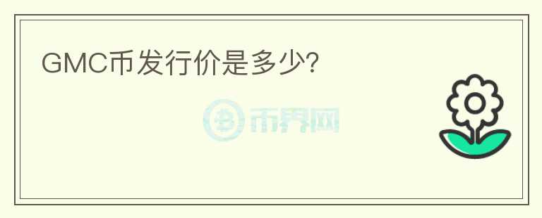 GMC幣發(fā)行價(jià)是多少？
