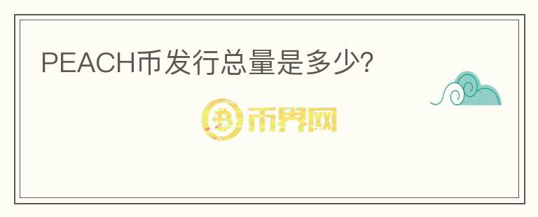 PEACH幣發(fā)行總量是多少？