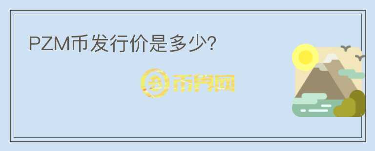 PZM幣發(fā)行價(jià)是多少？