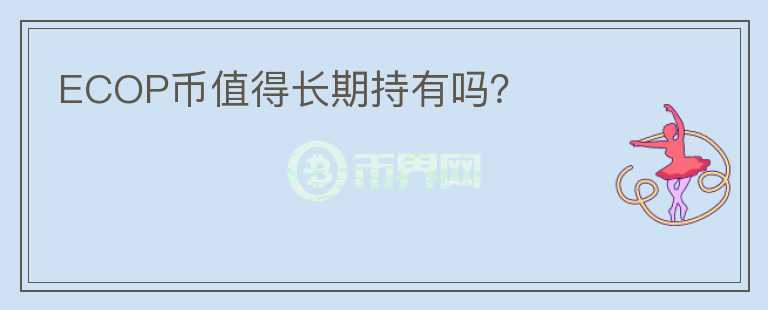 ECOP幣值得長(zhǎng)期持有嗎？