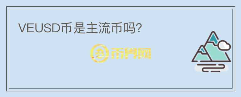 VEUSD幣是主流幣嗎？