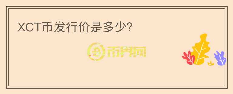 XCT幣發(fā)行價是多少？