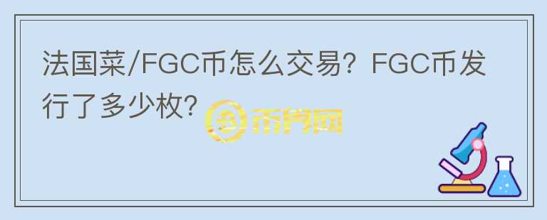 法國菜/FGC幣怎么交易？FGC幣發(fā)行了多少枚？