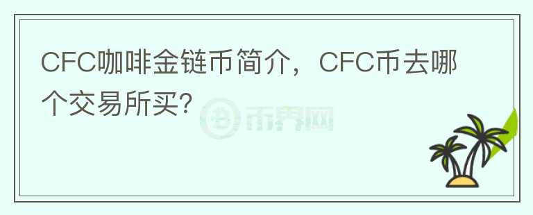 CFC咖啡金鏈幣簡介，CFC幣去哪個交易所買？