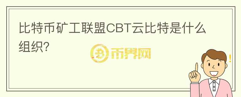 比特幣礦工聯(lián)盟CBT云比特是什么組織？