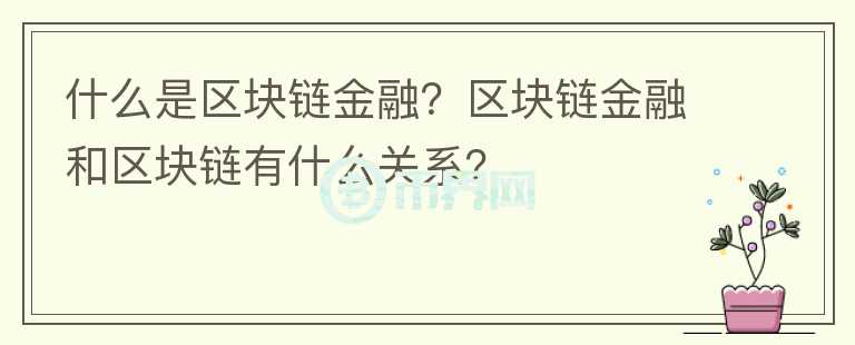 什么是區(qū)塊鏈金融？區(qū)塊鏈金融和區(qū)塊鏈有什么關(guān)系？