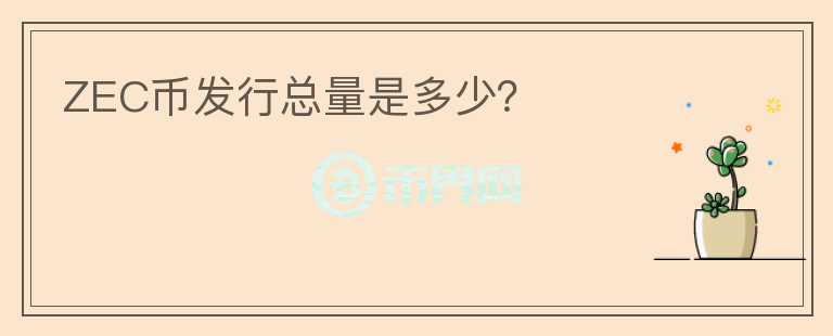 ZEC幣發(fā)行總量是多少？