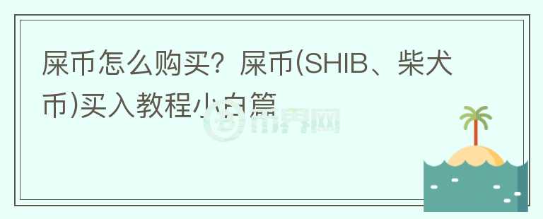 屎幣怎么購(gòu)買？屎幣(SHIB、柴犬幣)買入教程小白篇