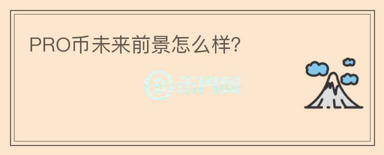 PRO幣未來(lái)前景怎么樣？