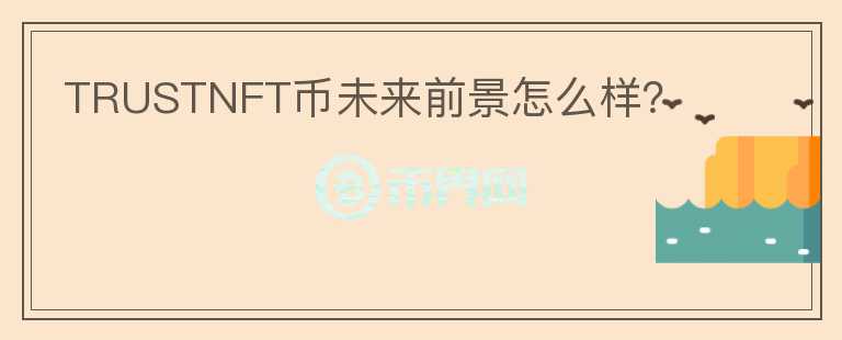 TRUSTNFT幣未來前景怎么樣？