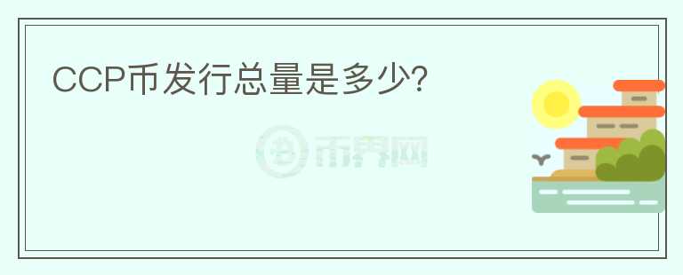 CCP幣發(fā)行總量是多少？