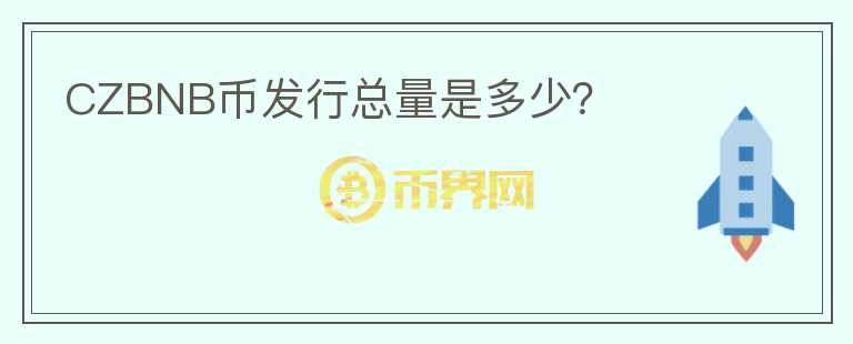 CZBNB幣發(fā)行總量是多少？