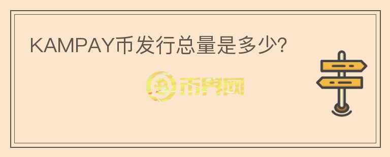 KAMPAY幣發(fā)行總量是多少？
