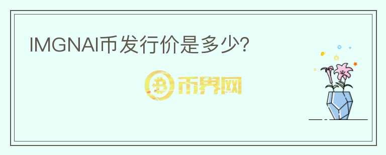 IMGNAI幣發(fā)行價(jià)是多少？