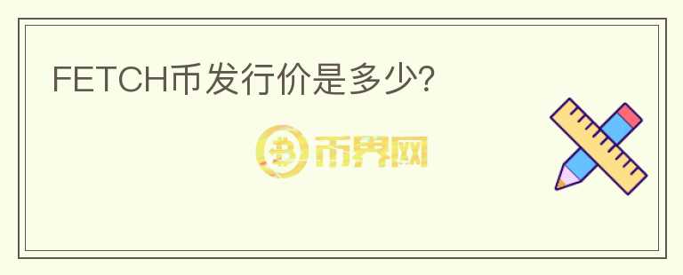 FETCH幣發(fā)行價(jià)是多少？