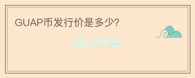 GUAP幣發(fā)行價是多少？