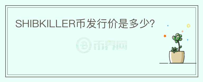 SHIBKILLER幣發(fā)行價(jià)是多少？