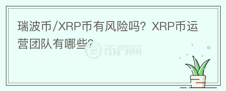 瑞波幣/XRP幣有風(fēng)險嗎？XRP幣運營團隊有哪些？