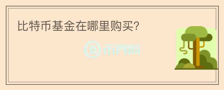 比特幣基金在哪里購買？